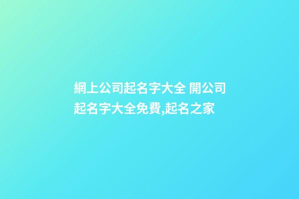 網上公司起名字大全 開公司起名字大全免費,起名之家-第1張-公司起名-玄機派